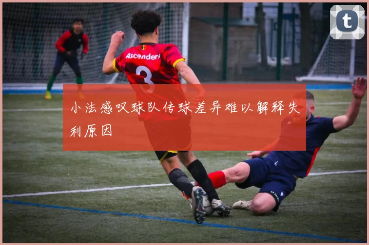 小法感叹球队传球差异难以解释失利原因