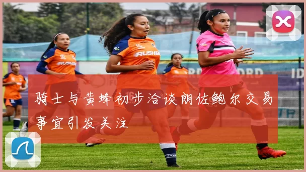 骑士与黄蜂初步洽谈朗佐鲍尔交易事宜引发关注