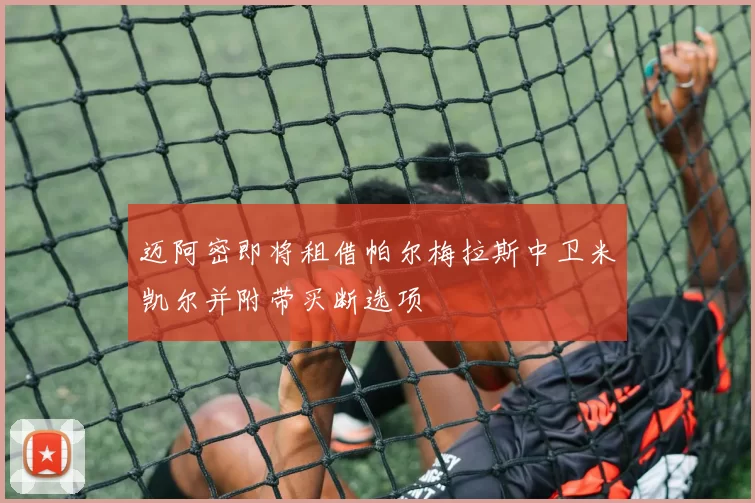 迈阿密即将租借帕尔梅拉斯中卫米凯尔并附带买断选项
