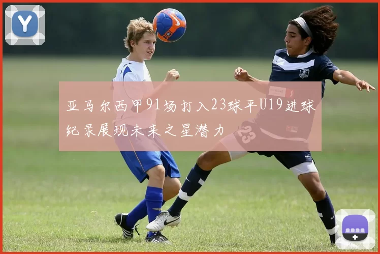 亚马尔西甲91场打入23球平U19进球纪录展现未来之星潜力