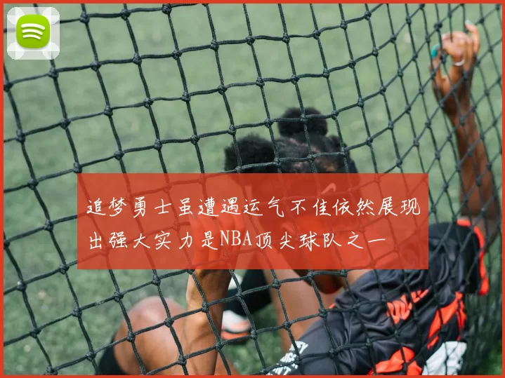 追梦勇士虽遭遇运气不佳依然展现出强大实力是NBA顶尖球队之一