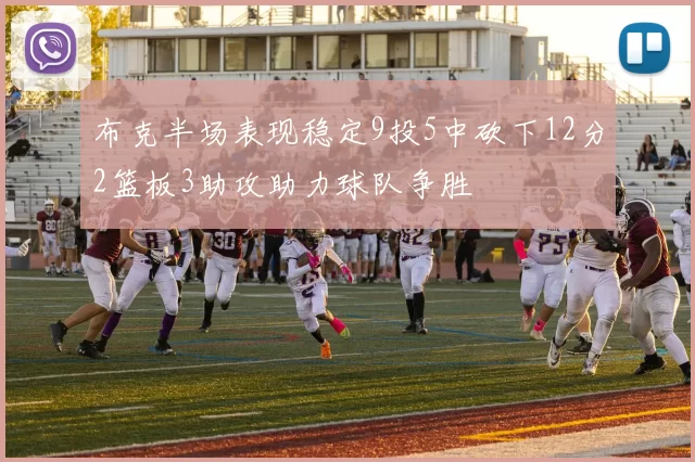 布克半场表现稳定9投5中砍下12分2篮板3助攻助力球队争胜