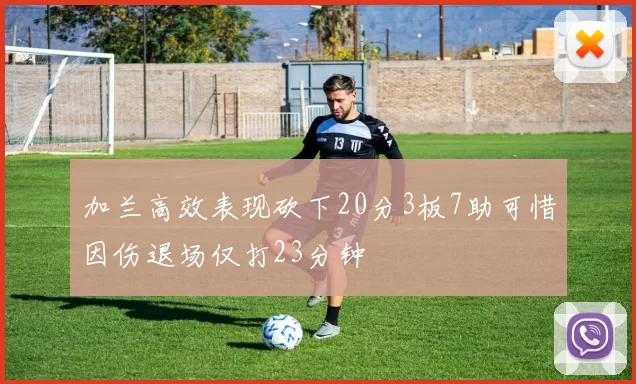 加兰高效表现砍下20分3板7助可惜因伤退场仅打23分钟