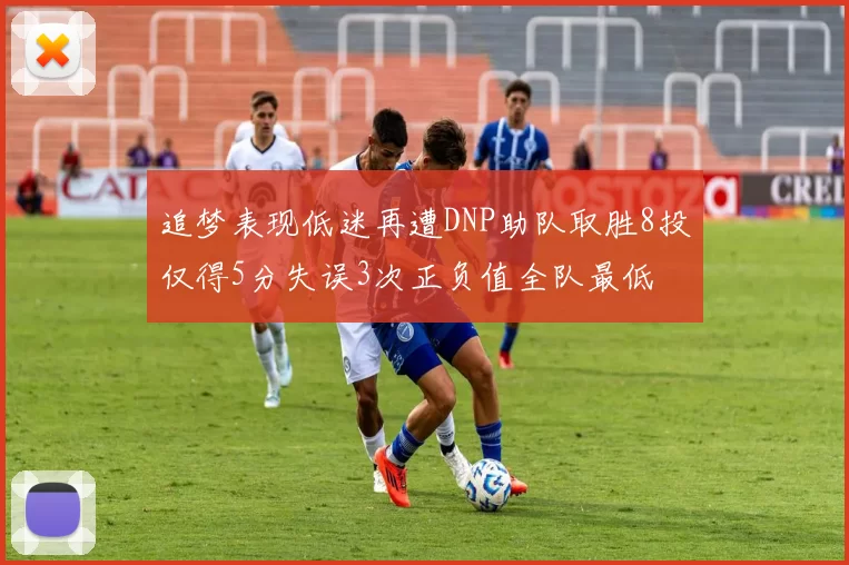 追梦表现低迷再遭DNP助队取胜8投仅得5分失误3次正负值全队最低