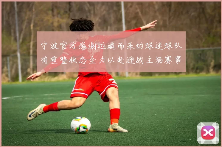 宁波官方感谢远道而来的球迷球队将重整状态全力以赴迎战主场赛事