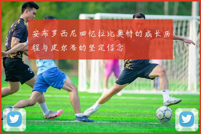 安布罗西尼回忆拉比奥特的成长历程与皮尔洛的坚定信念