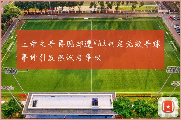 上帝之手再现却遭VAR判定无效手球事件引发热议与争议