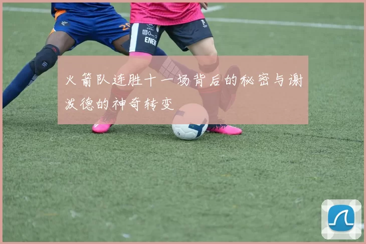 火箭队连胜十一场背后的秘密与谢泼德的神奇转变